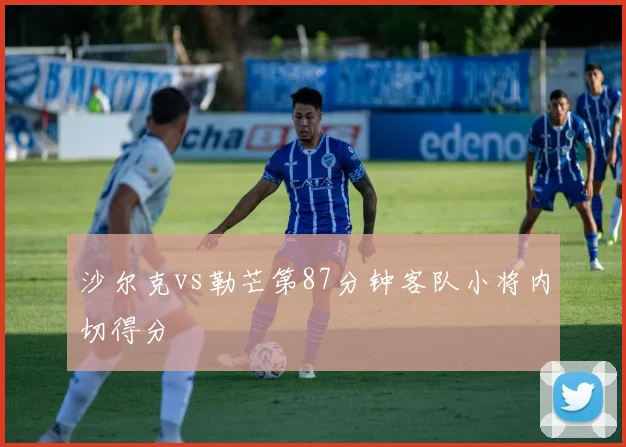 沙尔克vs勒芒第87分钟客队小将内切得分