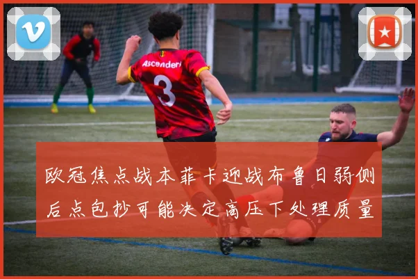 欧冠焦点战本菲卡迎战布鲁日弱侧后点包抄可能决定高压下处理质量