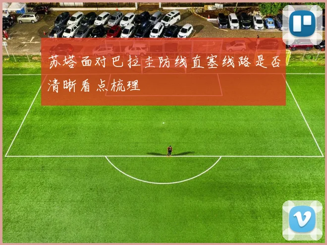 苏塔面对巴拉圭防线直塞线路是否清晰看点梳理
