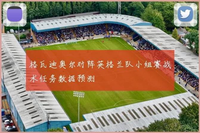 格瓦迪奥尔对阵英格兰队小组赛战术任务数据预测