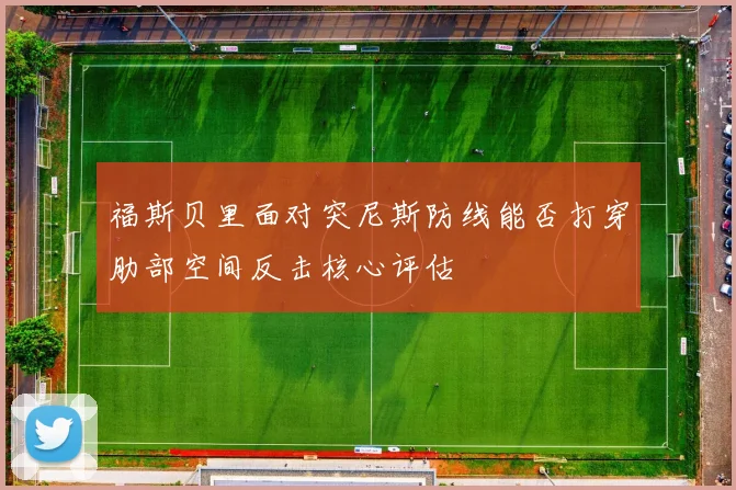 福斯贝里面对突尼斯防线能否打穿肋部空间反击核心评估