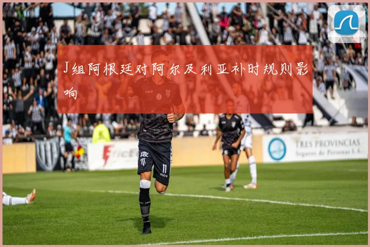 J组阿根廷对阿尔及利亚补时规则影响