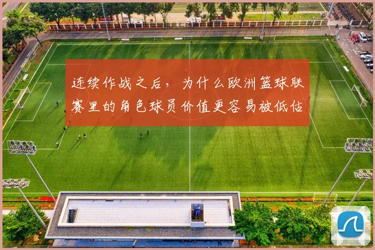 连续作战之后,为什么欧洲篮球联赛里的角色球员价值更容易被低估