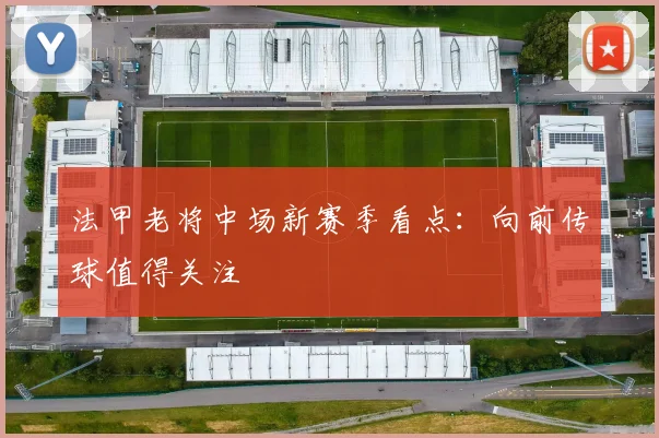 法甲老将中场新赛季看点:向前传球值得关注