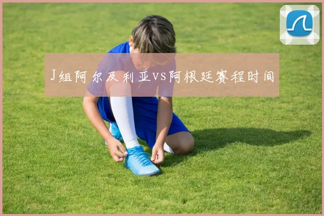 J组阿尔及利亚vs阿根廷赛程时间