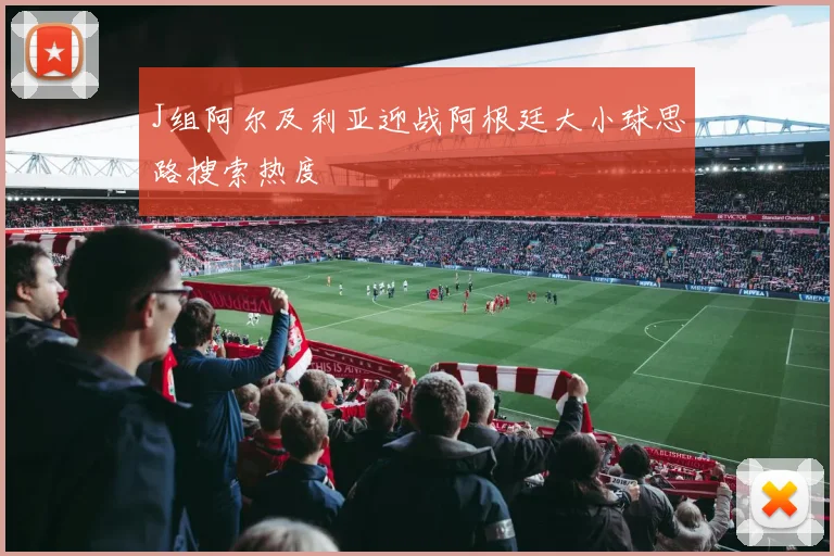 J组阿尔及利亚迎战阿根廷大小球思路搜索热度