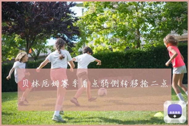 贝林厄姆赛季看点弱侧转移抢二点