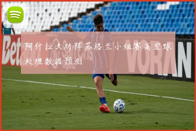 阿什拉夫对阵苏格兰小组赛高空球处理数据预测