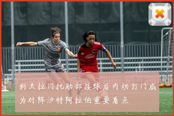 利夫拉门托肋部接球后内切打门成为对阵沙特阿拉伯重要看点