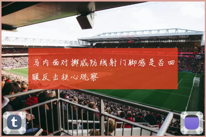 马内面对挪威防线射门脚感是否回暖反击核心观察
