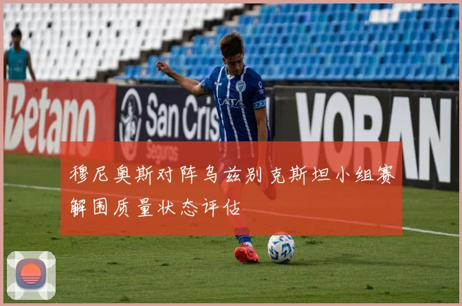穆尼奥斯对阵乌兹别克斯坦小组赛解围质量状态评估