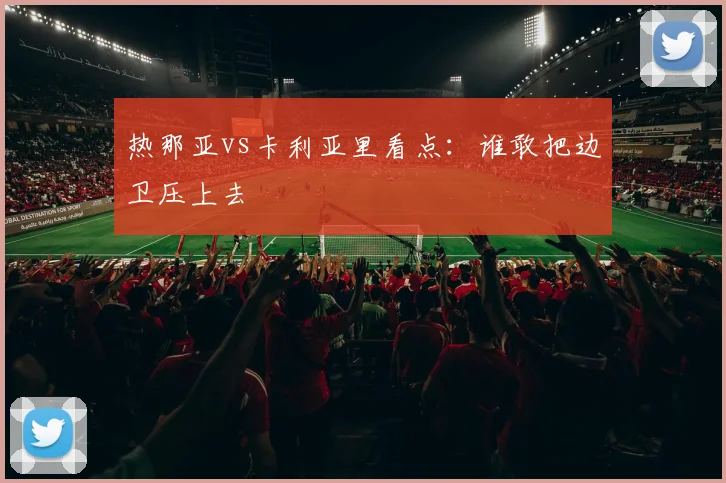 热那亚vs卡利亚里看点：谁敢把边卫压上去