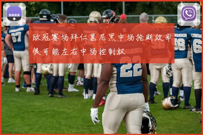 欧冠赛场拜仁慕尼黑中场抢断效率很可能左右中场控制权