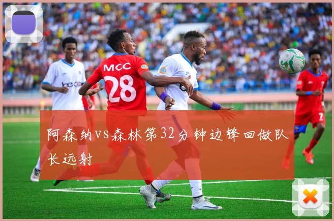阿森纳vs森林第32分钟边锋回做队长远射