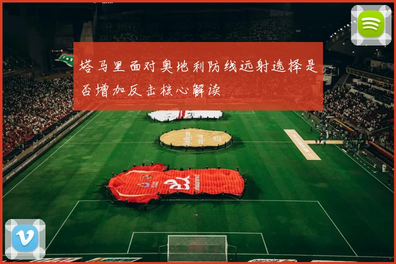 塔马里面对奥地利防线远射选择是否增加反击核心解读
