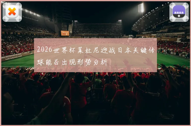 2026世界杯莱杜尼迎战日本关键传球能否出现形势分析