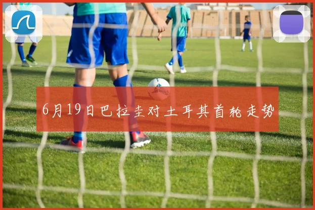 6月19日巴拉圭对土耳其首轮走势