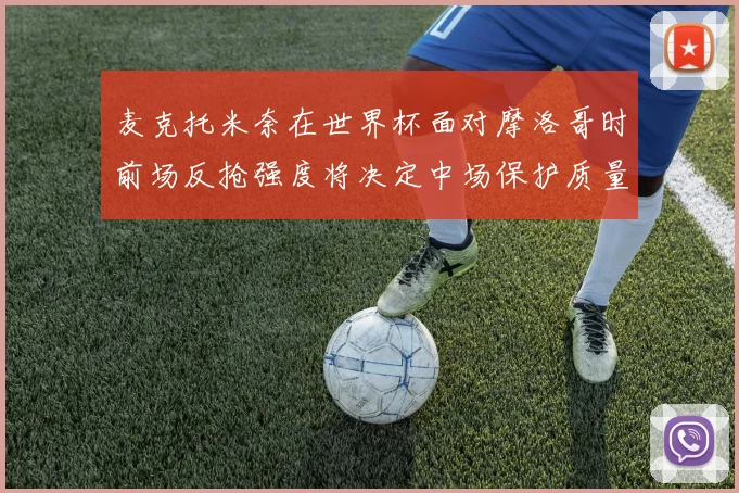 麦克托米奈在世界杯面对摩洛哥时前场反抢强度将决定中场保护质量