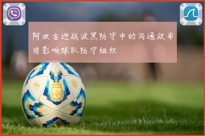 阿坎吉迎战波黑防守中的沟通效率将影响球队防守组织