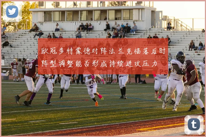 欧冠多特蒙德对阵法兰克福落后时阵型调整能否形成持续进攻压力