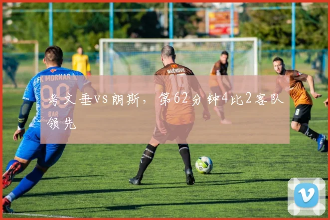 考文垂vs朗斯，第62分钟4比2客队领先