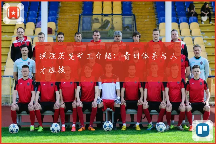 顿涅茨克矿工介绍:青训体系与人才选拔