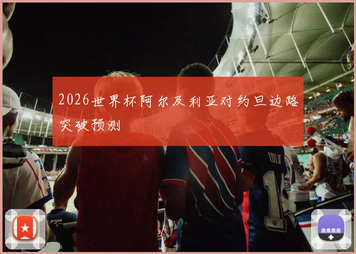 2026世界杯阿尔及利亚对约旦边路突破预测