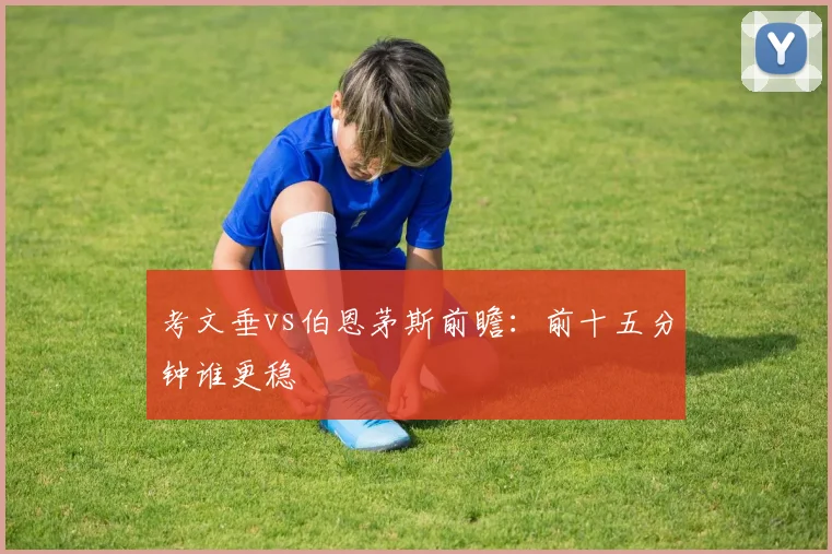 考文垂vs伯恩茅斯前瞻：前十五分钟谁更稳