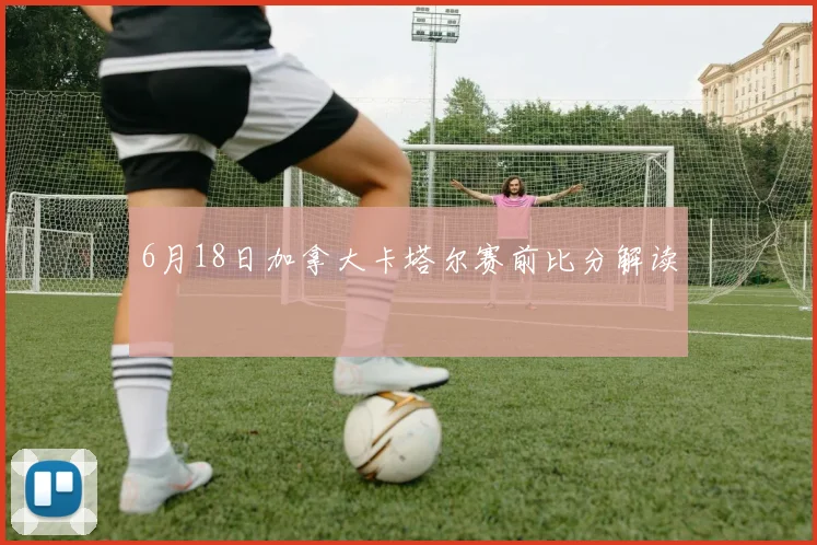 6月18日加拿大卡塔尔赛前比分解读